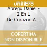 Abregu Daniel - 2 En 1 De Corazon A Corazon... cd musicale di Abregu Daniel