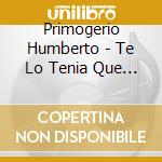 Primogerio Humberto - Te Lo Tenia Que Decir cd