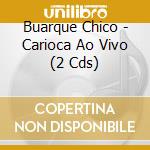 Buarque Chico - Carioca Ao Vivo (2 Cds) cd musicale di Buarque Chico