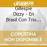 Gillespie Dizzy - En Brasil Con Trio Mocoto cd musicale di Gillespie Dizzy