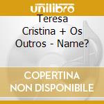 Teresa Cristina + Os Outros - Name? cd