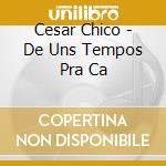 Cesar Chico - De Uns Tempos Pra Ca cd musicale di Cesar Chico