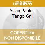Aslan Pablo - Tango Grill cd musicale di Aslan Pablo