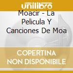Moacir - La Pelicula Y Canciones De Moa cd musicale di Moacir
