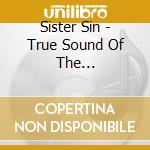 Sister Sin - True Sound Of The Underground cd musicale di Sister Sin