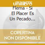 Flema - Si El Placer Es Un Pecado... cd musicale di Flema