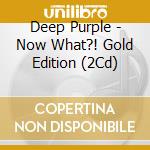 Deep Purple - Now What?! Gold Edition (2Cd) cd musicale di Deep Purple