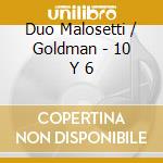 Duo Malosetti / Goldman - 10 Y 6 cd musicale di Duo Malosetti / Goldman