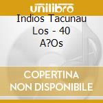 Indios Tacunau Los - 40 A?Os cd