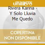 Rivera Karina - Y Solo Lluvia Me Quedo cd musicale di Rivera Karina