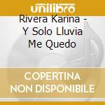 Rivera Karina - Y Solo Lluvia Me Quedo cd