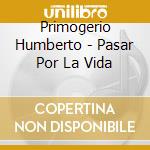 Primogerio Humberto - Pasar Por La Vida cd musicale di Primogerio Humberto
