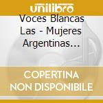 Voces Blancas Las - Mujeres Argentinas (Felix Luna cd musicale di Voces Blancas Las