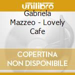 Gabriela Mazzeo - Lovely Cafe cd musicale di Gabriela Mazzeo