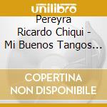 Pereyra Ricardo Chiqui - Mi Buenos Tangos Queridos cd musicale di Pereyra Ricardo Chiqui