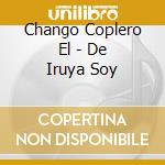 Chango Coplero El - De Iruya Soy cd musicale di Chango Coplero El