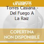 Torres Casiana - Del Fuego A La Raiz cd