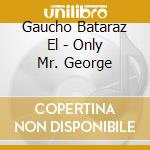 Gaucho Bataraz El - Only Mr. George cd musicale di Gaucho Bataraz El