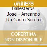 Ballesteros Jose - Arreando Un Canto Surero cd musicale di Ballesteros Jose