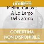 Mellino Carlos - A Lo Largo Del Camino cd musicale di Mellino Carlos
