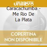Caracachumba - Me Rio De La Plata