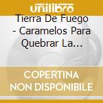 Tierra De Fuego - Caramelos Para Quebrar La... cd