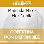 Matsuda Mio - Flor Criolla cd musicale di Matsuda Mio