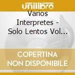 Varios Interpretes - Solo Lentos Vol 1 cd musicale di Varios Interpretes