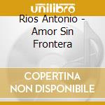 Rios Antonio - Amor Sin Frontera cd musicale di Rios Antonio