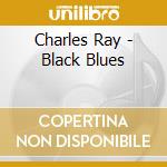 Charles Ray - Black Blues cd musicale di Charles Ray