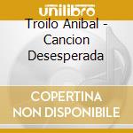 Troilo Anibal - Cancion Desesperada cd