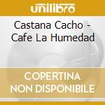 Castana Cacho - Cafe La Humedad cd