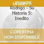Rodrigo - Su Historia 5: Inedito cd