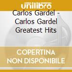 Carlos Gardel - Carlos Gardel Greatest Hits cd musicale di Carlos Gardel