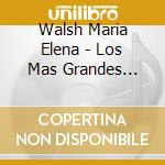 Walsh Maria Elena - Los Mas Grandes Exitos cd musicale di Walsh Maria Elena