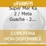 Super Mer Ka 2 / Meta Guacha - 2 X 1 cd
