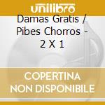 Damas Gratis / Pibes Chorros - 2 X 1 cd