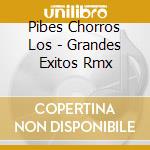 Pibes Chorros Los - Grandes Exitos Rmx cd