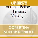 Antonio Felipe - Tangos, Valses, Milongas Y Pas cd musicale di Antonio Felipe