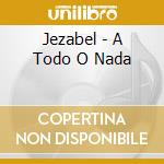 Jezabel - A Todo O Nada cd