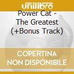 Power Cat - The Greatest (+Bonus Track) cd musicale di Power Cat