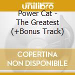 Power Cat - The Greatest (+Bonus Track) cd