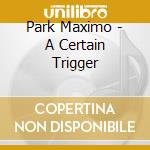 Park Maximo - A Certain Trigger cd