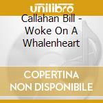 Callahan Bill - Woke On A Whalenheart cd musicale di Callahan Bill