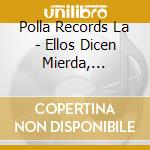 Polla Records La - Ellos Dicen Mierda, Nosotros A cd musicale di Polla Records La
