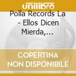 Polla Records La - Ellos Dicen Mierda, Nosotros A cd
