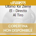 Ultimo Ke Zierre El - Directo Al Tiro cd musicale di Ultimo Ke Zierre El