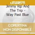 Jimmy Rip And The Trip - Way Past Blue cd musicale di Jimmy Rip And The Trip