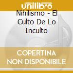 Nihilismo - El Culto De Lo Inculto cd musicale di Nihilismo