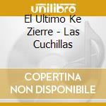 El Ultimo Ke Zierre - Las Cuchillas cd musicale